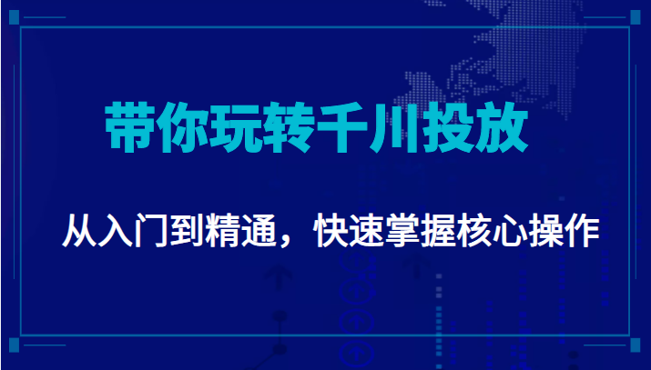 千万级直播操盘手带你玩转千川投放：从入门到精通，快速掌握核心操作-副业网