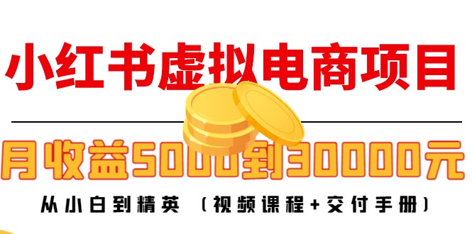 小红书虚拟电商项目：从小白到精英 月收益5000到30000 (视频课程+交付手册)-副业网