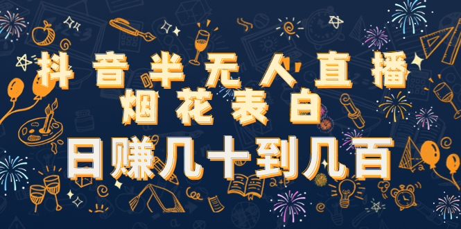 抖音半无人直播烟花表白，日赚几十到几百（教程+视频模板素材）-副业网