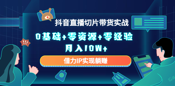 2023抖音直播切片带货实战，0基础+零资源+零经验 月入10W+借力IP实现躺赚-副业网