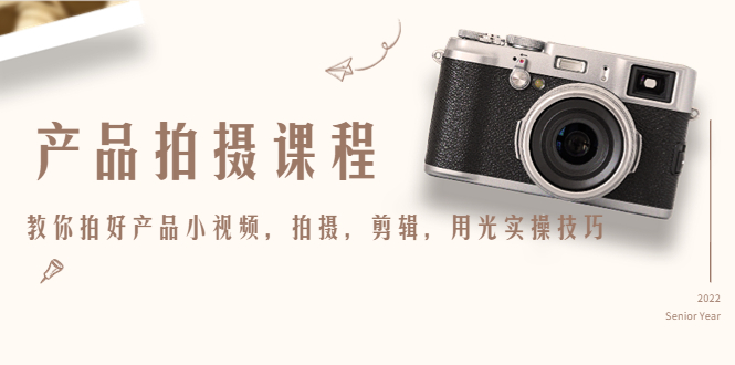 产品拍摄课程，教你拍好产品小视频，拍摄，剪辑，用光实操技巧-副业网