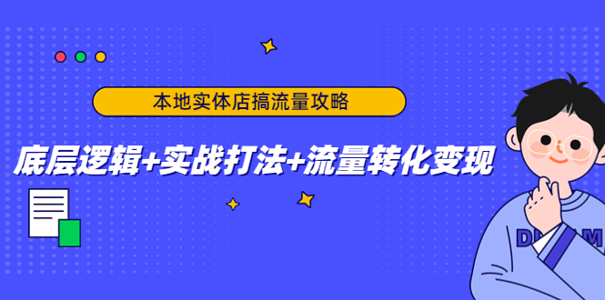 本地实体店搞流量攻略：底层逻辑+实战打法+流量转化变现-副业网