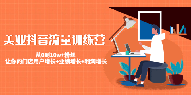 美业抖音流量训练营：从0到10w+粉丝 让你的门店用户增长+业绩增长+利润增长-副业网