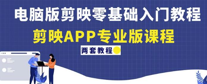 电脑版剪映零基础入门教程+剪映APP专业版课程（两套教程）-副业网