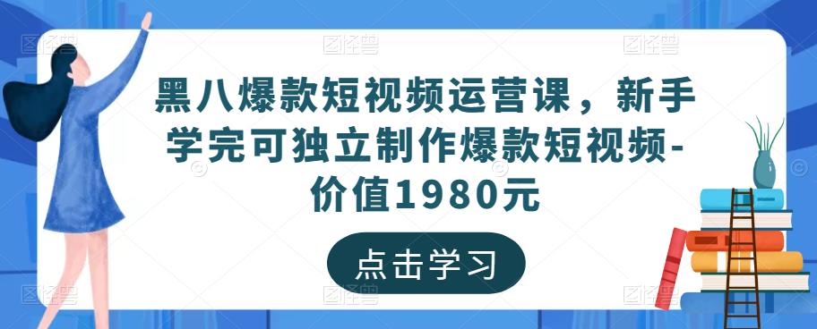 黑八爆款短视频运营课，新手学完可独立制作爆款短视频-价值1980元-副业网