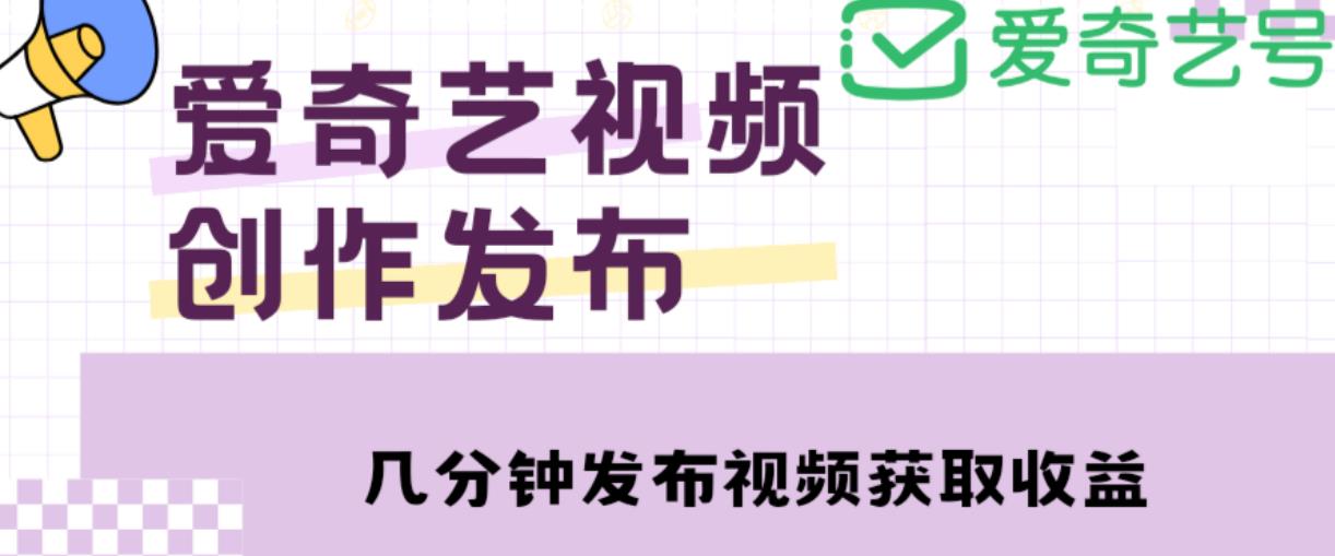 爱奇艺号视频发布，每天只需花几分钟即可发布视频，简单操作收入过万【教程+涨粉攻略】-副业网