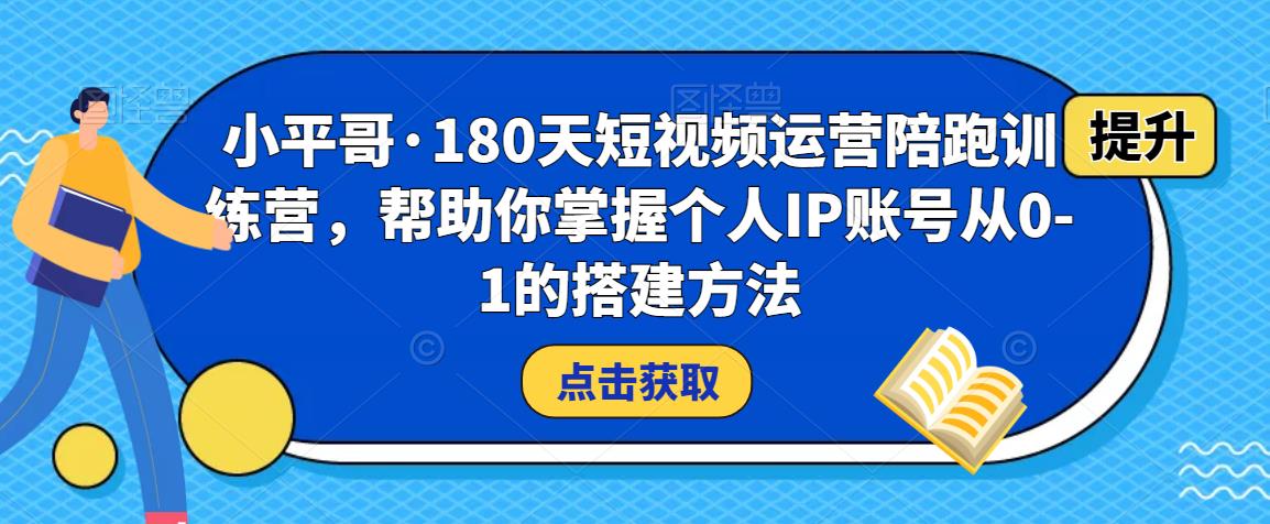 小平哥·180天短视频运营陪跑训练营，帮助你掌握个人IP账号从0-1的搭建方法-副业网