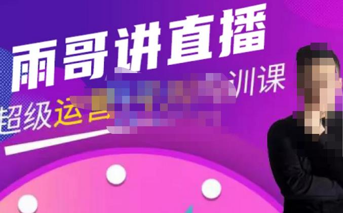 雨哥·超级直播带货+千川内训课，45节系统大课，不说废话，只讲干货-副业网