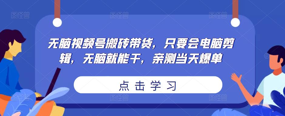 无脑视频号搬砖带货,只要会电脑剪辑,无脑就能干,亲测当天爆单-副业网