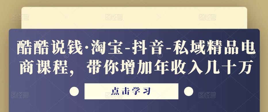 酷酷说钱·淘宝-抖音-私域精品‬电商课程，带你增加年收入几十万-副业网