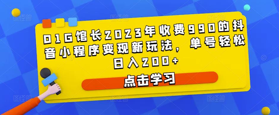 D1G馆长2023年收费990的抖音小程序变现新玩法，单号轻松日入200+-副业网