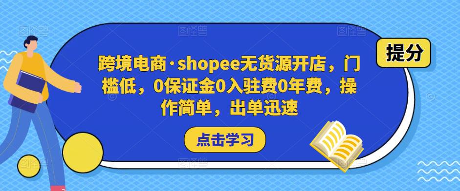 跨境电商·shopee无货源开店，门槛低，0保证金0入驻费0年费，操作简单，出单迅速-副业网
