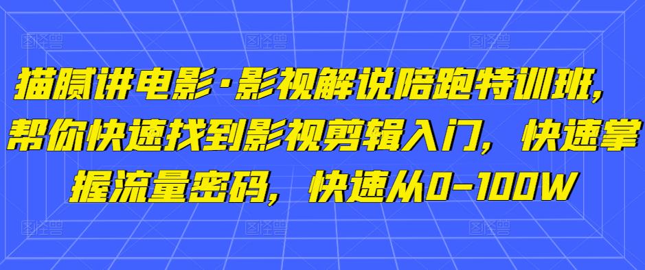 猫腻讲电影·影视解说陪跑特训班,帮你快速找到影视剪辑入门,快速掌握流量密码,快速从0-100W-副业网
