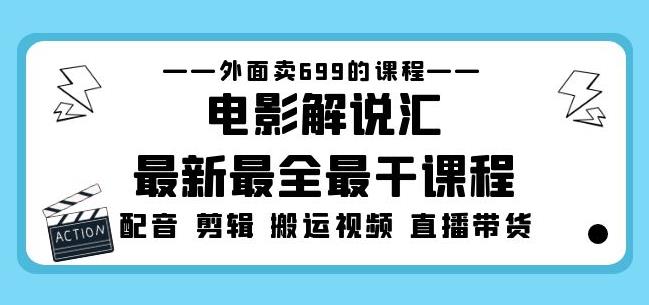 外面卖699的电影解说汇最新最全最干课程：电影配音剪辑搬运视频直播带货-副业网