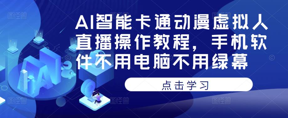 AI智能卡通动漫虚拟人直播操作教程，手机软件不用电脑不用绿幕-副业网