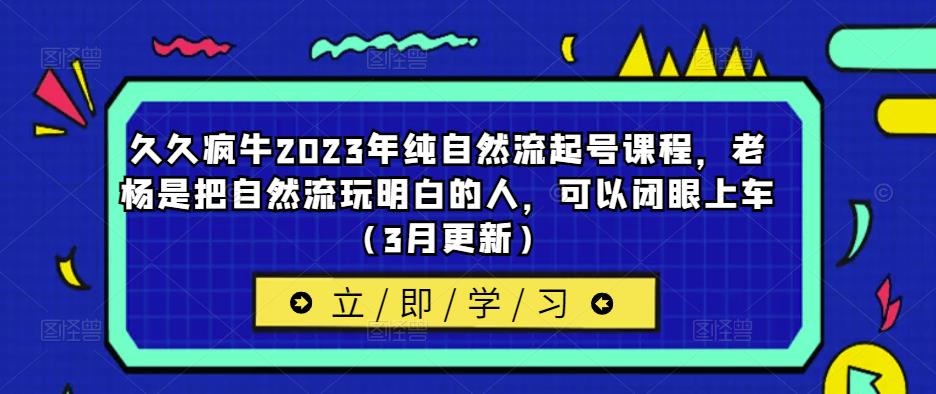 久久疯牛2023年纯自然流起号课程，老杨是把自然流玩明白的人，可以闭眼上车（3月更新）-副业网