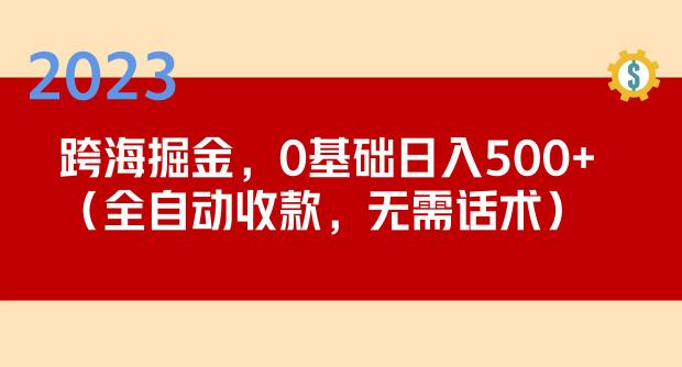 2023跨海掘金长期项目，小白也能日入500+全自动收款无需话术-副业网