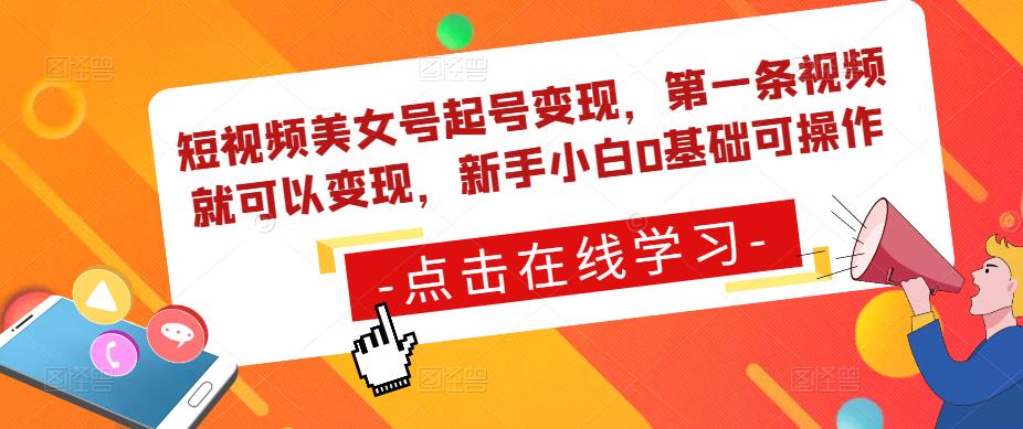 短视频美女号起号变现，第一条视频就可以变现，新手小白0基础可操作-副业网