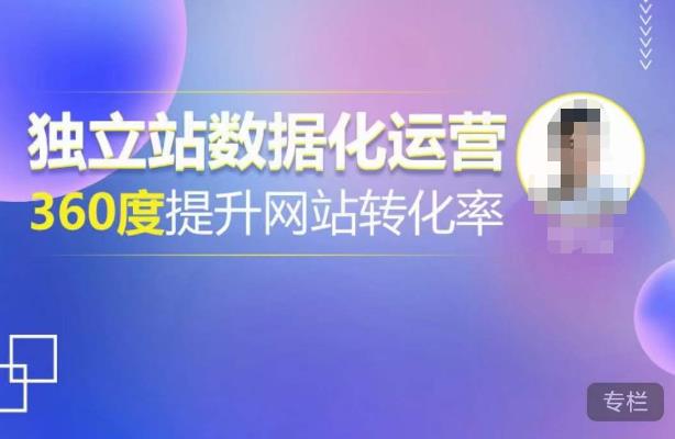 独立站数据化运营，360度提升网站转化率，亿级独立站大卖，带你用数据说话，提升转化率超过4%-副业网