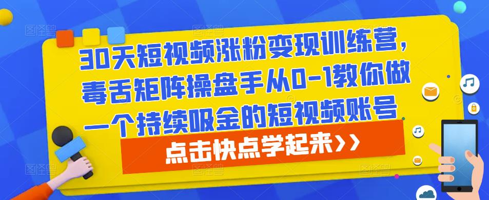 30天短视频涨粉变现训练营，毒舌矩阵操盘手从0-1教你做一个持续吸金的短视频账号-副业网