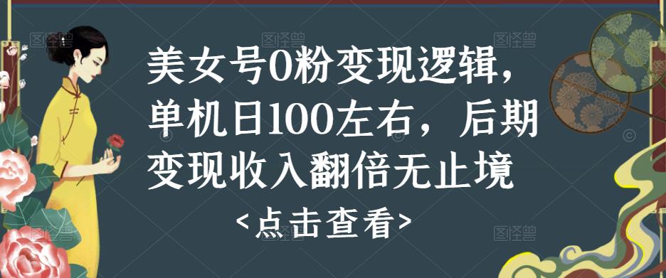 美女号0粉变现逻辑，单机日100左右，后期变现收入翻倍无止境-副业网
