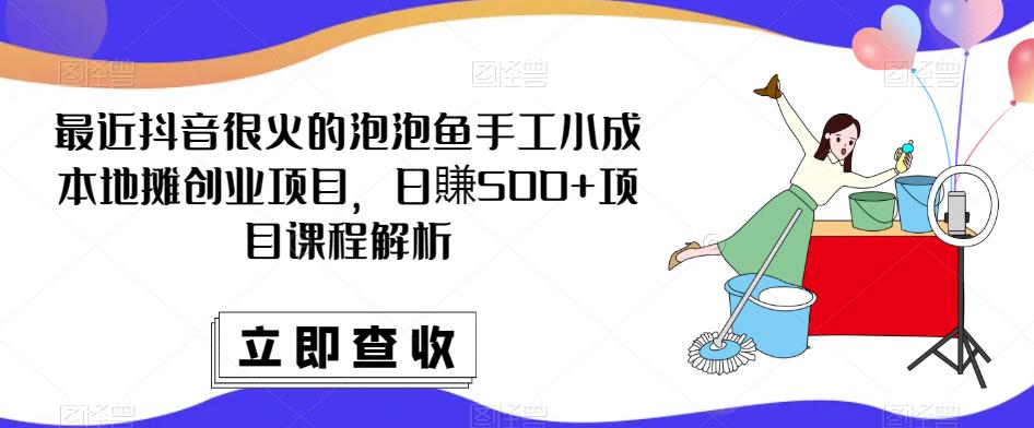 最近抖音很火的泡泡鱼手工小成本地摊创业项目，日賺500+项目课程解析-副业网