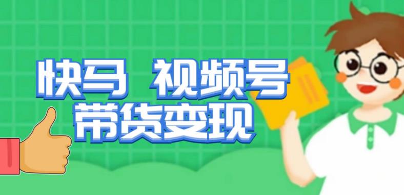快马视频号带货变现课，货趋势分析，带货的进阶路线，变现模式拆解-副业网