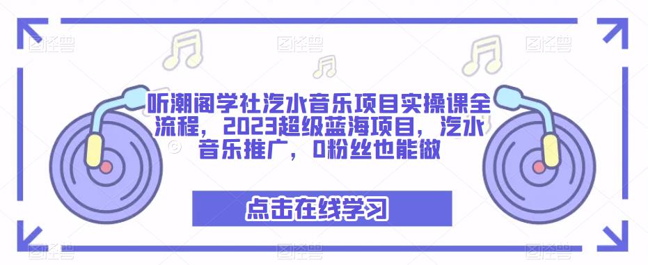 听潮阁学社汽水音乐项目实操课全流程,2023超级蓝海项目,汽水音乐推广,0粉丝也能做-副业网