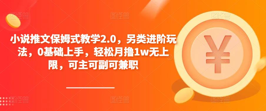 小说推文保姆式教学2.0,另类进阶玩法,0基础上手,轻松月撸1w无上限,可主可副可兼职-副业网