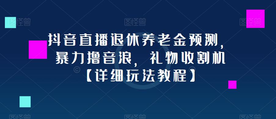 抖音直播退休养老金预测，暴力撸音浪，礼物收割机【详细玩法教程】-副业网