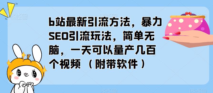 b站最新引流方法,暴力SEO引流玩法,简单无脑,一天可以量产几百个视频(附带软件)-副业网
