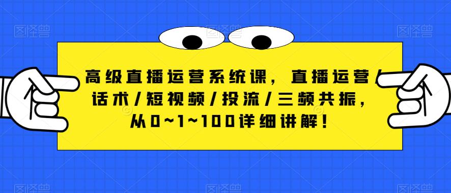 高级直播运营系统课，直播运营/话术/短视频/投流/三频共振，从0~1~100详细讲解！-副业网