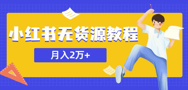 某网赚培训收费3900的小红书无货源教程,月入2万+副业或者全职在家都可以-副业网