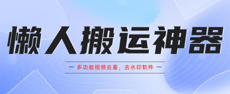 懒人搬运神器,多功能视频去重,去水印软件手机版app-副业网