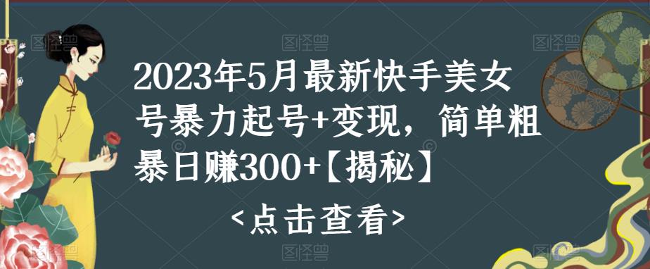2023年5月最新快手美女号暴力起号+变现，简单粗暴日赚300+【揭秘】-副业网
