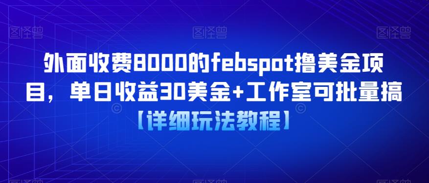 外面收费8000的febspot撸美金项目，单日收益30美金+工作室可批量搞【详细玩法教程】-副业网