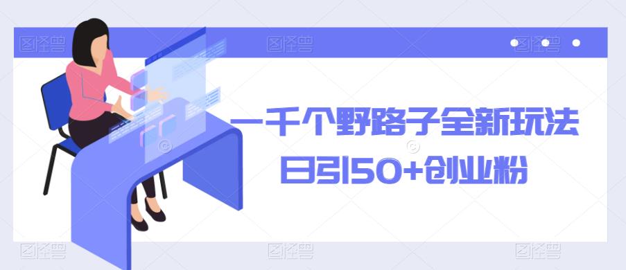 一千个野路子全新玩法，日引50+创业粉【揭秘】-副业网