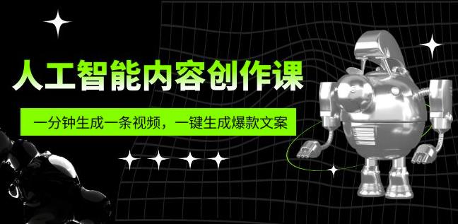 人工智能内容创作课:帮你一分钟生成一条视频,一键生成爆款文案(7节课)-副业网