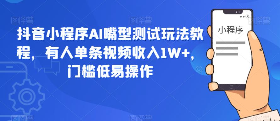 抖音小程序AI嘴型测试玩法教程，有人单条视频收入1W+，门槛低易操作-副业网