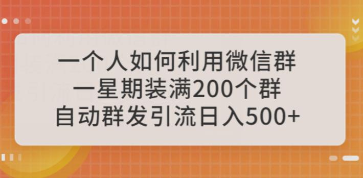 一个人如何利用微信群自动群发引流，一星期装满200个群，日入500+【揭秘】-副业网