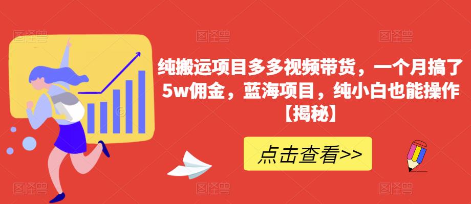 纯搬运项目多多视频带货，一个月搞了5w佣金，蓝海项目，纯小白也能操作【揭秘】-副业网