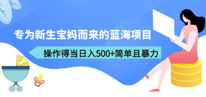 专为新生宝妈而来的蓝海项目，操作得当日入500+简单且暴力（教程+工具）【揭秘】-副业网