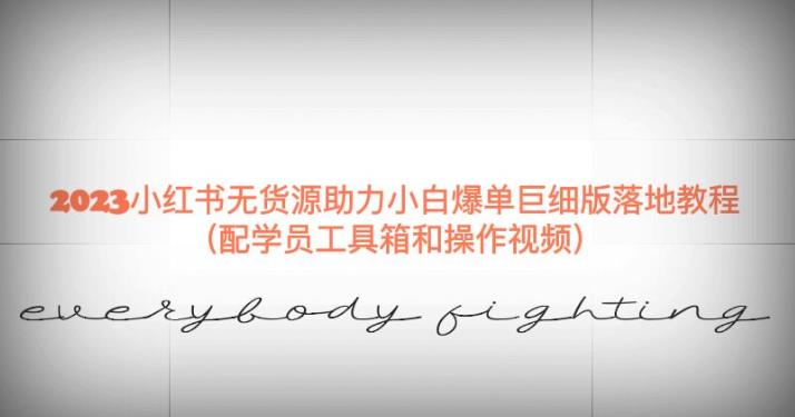 2023小红书无货源助力小白爆单巨细版落地教程（配学员工具箱和操作视频）【揭秘】-副业网