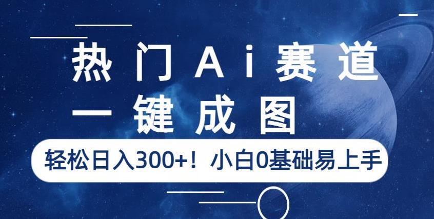 热门Ai赛道，一键成图，轻松日入300+！小白0基础易上手【揭秘】-副业网