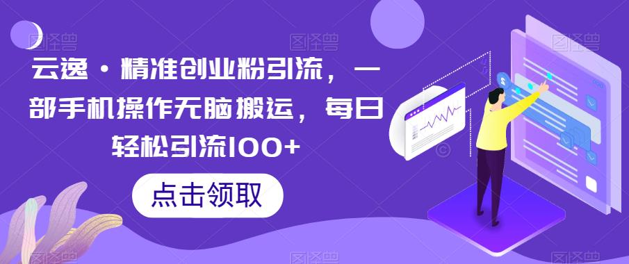 云逸·精准创业粉引流，一部手机操作无脑搬运，每日轻松引流100+-副业网