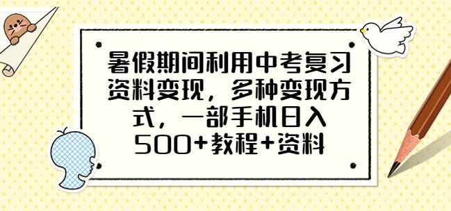 暑假期间利用中考复习资料变现，多种变现方式，一部手机日入500+教程+资料【揭秘】-副业网