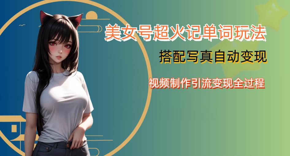 YY短视频系列美女号写真暴力变现第四期，美女号超火记单词玩法，视频制作引流变现全过程【揭秘】-副业网
