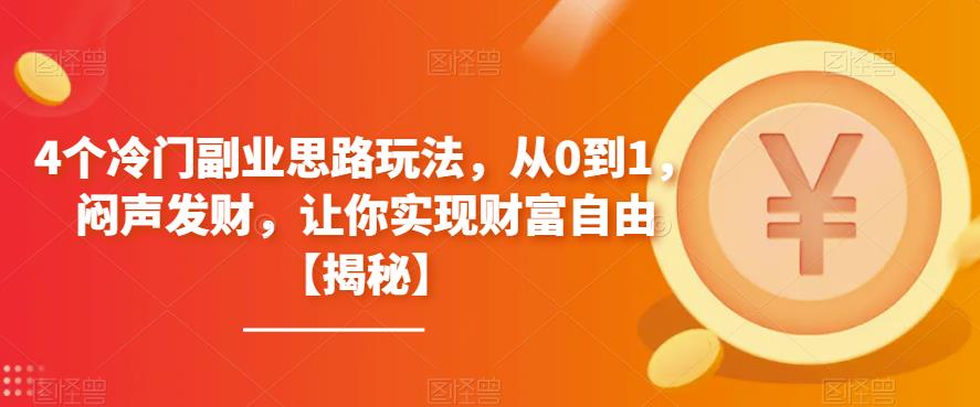 4个冷门副业思路玩法，从0到1，闷声发财，让你实现财富自由【揭秘】-副业网