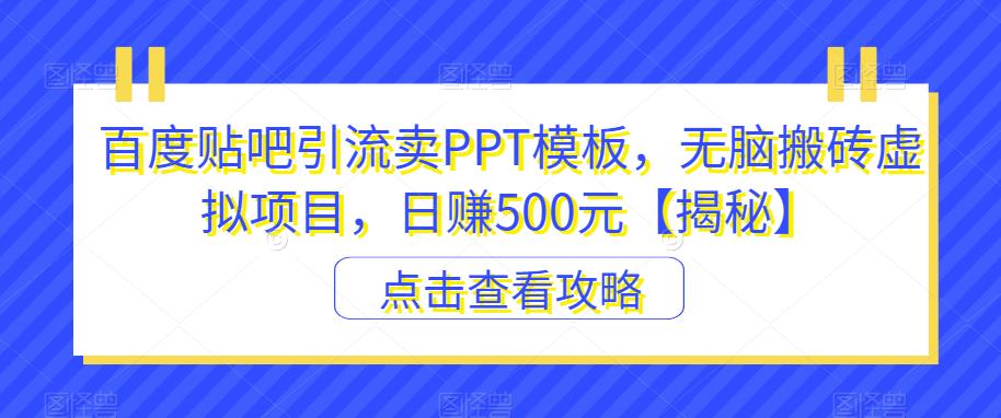 百度贴吧引流卖PPT模板，无脑搬砖虚拟项目，日赚500元【揭秘】-副业网