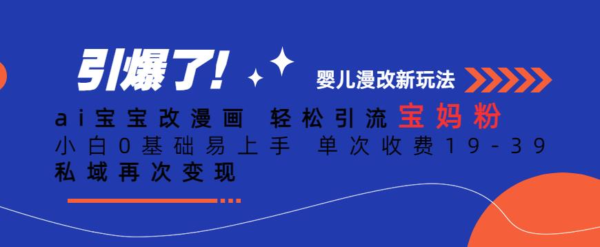 ai宝宝改漫画，轻松引流宝妈粉，小白0基础易上手，单次收费19-39，私域再次变现+【揭秘】-副业网